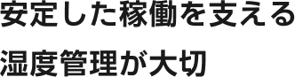 安定した稼働を支える湿度管理が大切