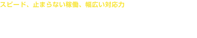 スピード、止まらない稼働、幅広い対応力 圧倒的な量産力でプリントビジネスを加速します